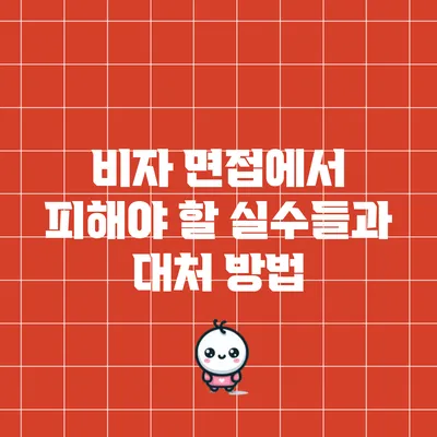 비자 면접에서 피해야 할 실수들과 대처 방법