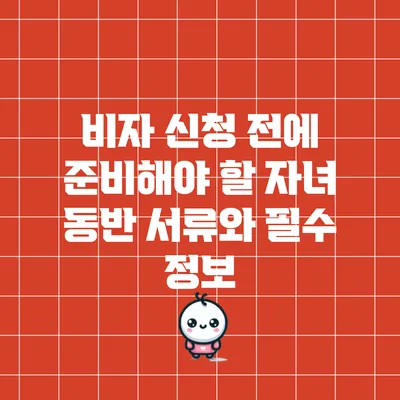 비자 신청 전에 준비해야 할 자녀 동반 서류와 필수 정보