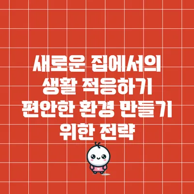 새로운 집에서의 생활 적응하기: 편안한 환경 만들기 위한 전략