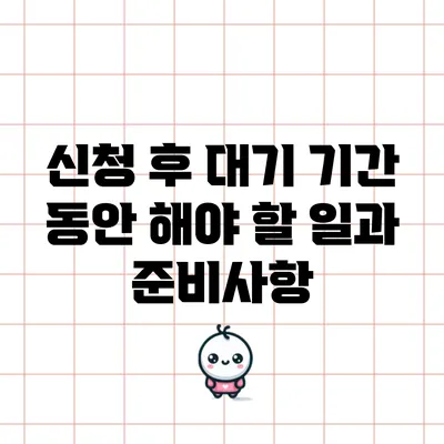 신청 후 대기 기간 동안 해야 할 일과 준비사항