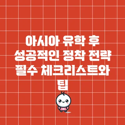 아시아 유학 후 성공적인 정착 전략: 필수 체크리스트와 팁