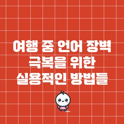 여행 중 언어 장벽 극복을 위한 실용적인 방법들