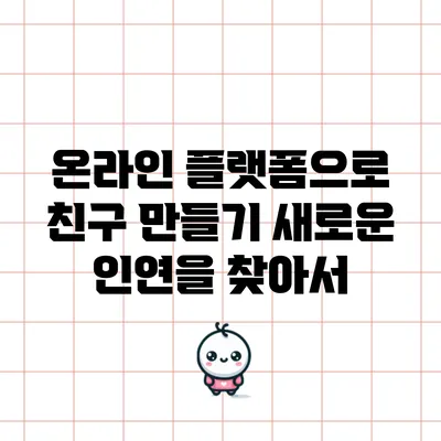 온라인 플랫폼으로 친구 만들기: 새로운 인연을 찾아서