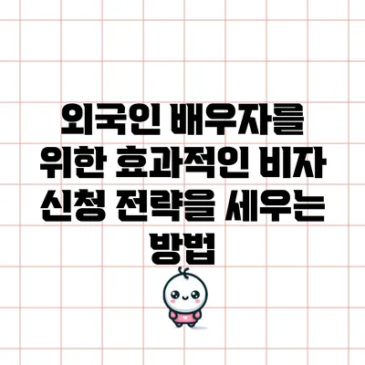 외국인 배우자를 위한 효과적인 비자 신청 전략을 세우는 방법