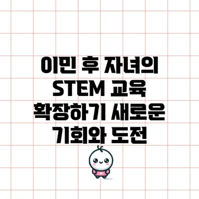이민 후 자녀의 STEM 교육 확장하기: 새로운 기회와 도전
