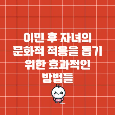 이민 후 자녀의 문화적 적응을 돕기 위한 효과적인 방법들