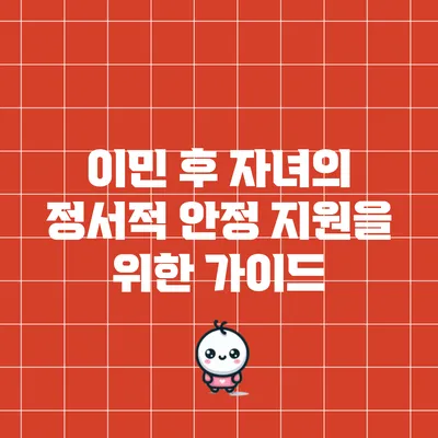 이민 후 자녀의 정서적 안정 지원을 위한 가이드