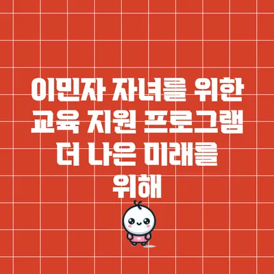 이민자 자녀를 위한 교육 지원 프로그램: 더 나은 미래를 위해