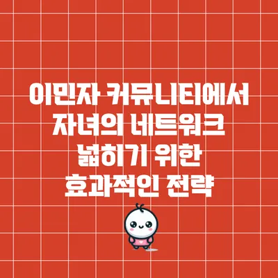 이민자 커뮤니티에서 자녀의 네트워크 넓히기 위한 효과적인 전략