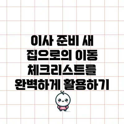 이사 준비: 새 집으로의 이동 체크리스트를 완벽하게 활용하기