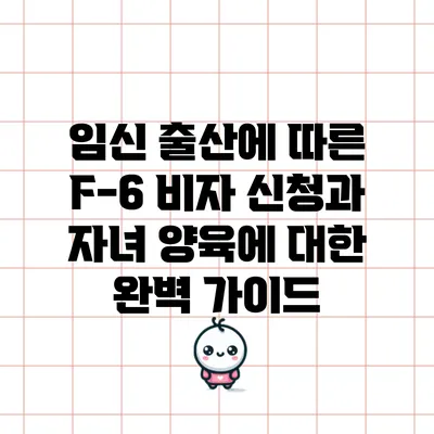 임신 출산에 따른 F-6 비자 신청과 자녀 양육에 대한 완벽 가이드