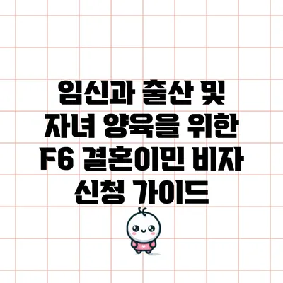 임신과 출산 및 자녀 양육을 위한 F6 결혼이민 비자 신청 가이드