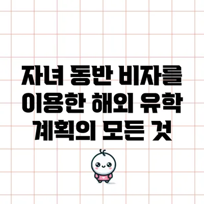 자녀 동반 비자를 이용한 해외 유학 계획의 모든 것