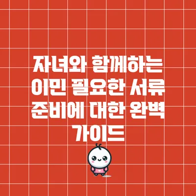 자녀와 함께하는 이민: 필요한 서류 준비에 대한 완벽 가이드