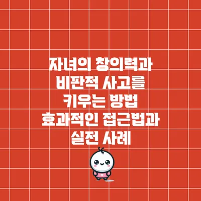 자녀의 창의력과 비판적 사고를 키우는 방법: 효과적인 접근법과 실전 사례