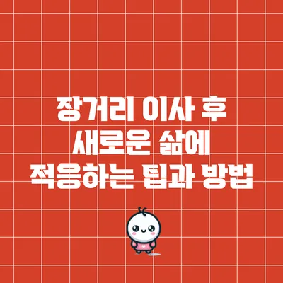 장거리 이사 후 새로운 삶에 적응하는 팁과 방법