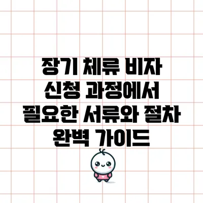 장기 체류 비자 신청 과정에서 필요한 서류와 절차 완벽 가이드