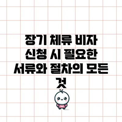 장기 체류 비자 신청 시 필요한 서류와 절차의 모든 것