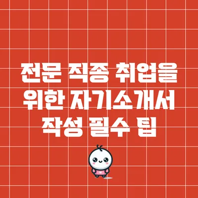 전문 직종 취업을 위한 자기소개서 작성 필수 팁