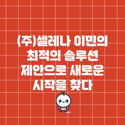 (주)셀레나 이민의 최적의 솔루션 제안으로 새로운 시작을 찾다