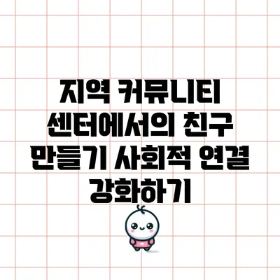 지역 커뮤니티 센터에서의 친구 만들기: 사회적 연결 강화하기