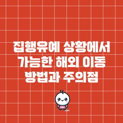집행유예 상황에서 가능한 해외 이동 방법과 주의점