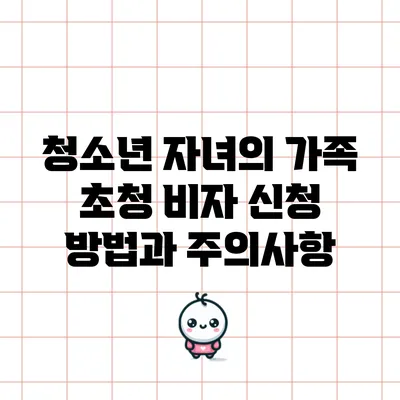청소년 자녀의 가족 초청 비자 신청 방법과 주의사항
