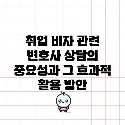 취업 비자 관련 변호사 상담의 중요성과 그 효과적 활용 방안