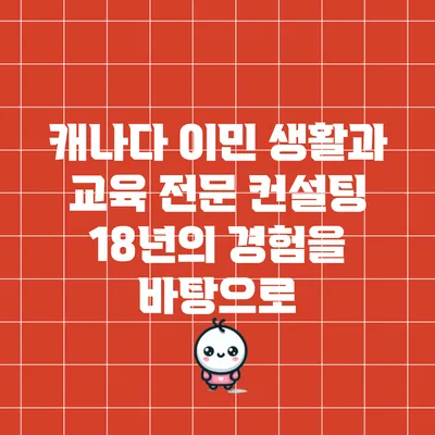 캐나다 이민 생활과 교육 전문 컨설팅: 18년의 경험을 바탕으로