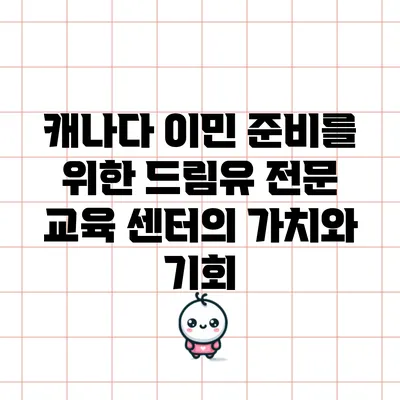 캐나다 이민 준비를 위한 드림유 전문 교육 센터의 가치와 기회