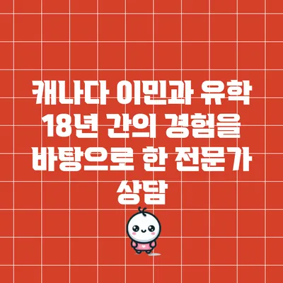 캐나다 이민과 유학: 18년 간의 경험을 바탕으로 한 전문가 상담