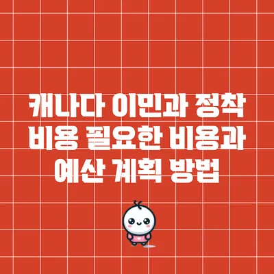 캐나다 이민과 정착 비용: 필요한 비용과 예산 계획 방법