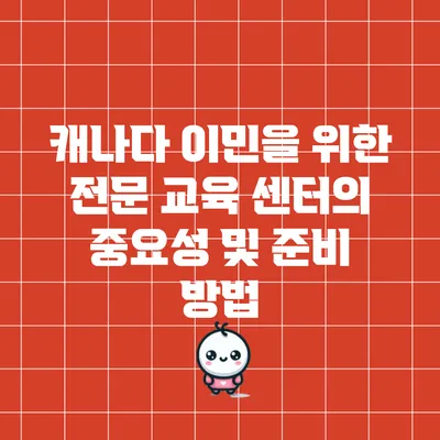 캐나다 이민을 위한 전문 교육 센터의 중요성 및 준비 방법