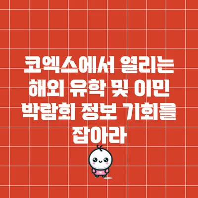 코엑스에서 열리는 해외 유학 및 이민 박람회 정보: 기회를 잡아라