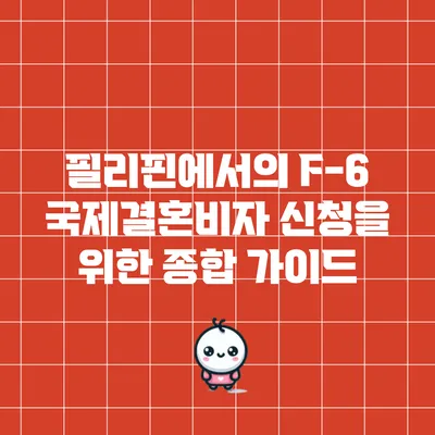 필리핀에서의 F-6 국제결혼비자 신청을 위한 종합 가이드