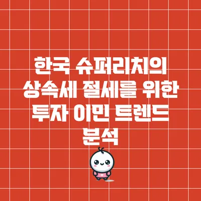 한국 슈퍼리치의 상속세 절세를 위한 투자 이민 트렌드 분석