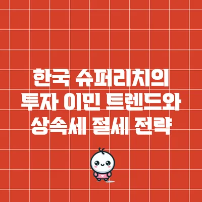 한국 슈퍼리치의 투자 이민 트렌드와 상속세 절세 전략
