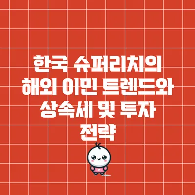한국 슈퍼리치의 해외 이민 트렌드와 상속세 및 투자 전략