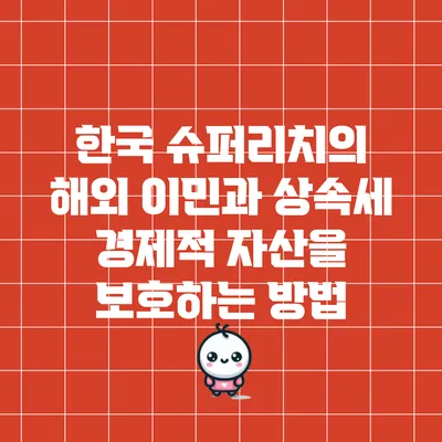 한국 슈퍼리치의 해외 이민과 상속세: 경제적 자산을 보호하는 방법