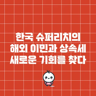 한국 슈퍼리치의 해외 이민과 상속세: 새로운 기회를 찾다