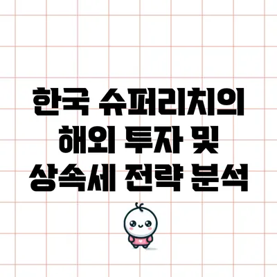 한국 슈퍼리치의 해외 투자 및 상속세 전략 분석