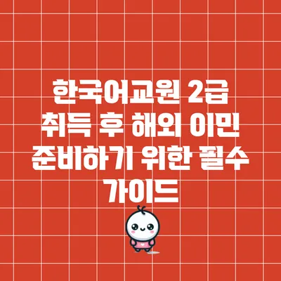 한국어교원 2급 취득 후 해외 이민 준비하기 위한 필수 가이드