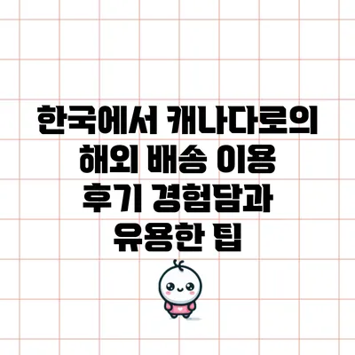 한국에서 캐나다로의 해외 배송 이용 후기: 경험담과 유용한 팁