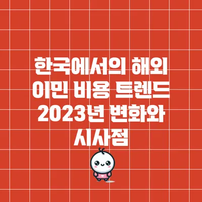 한국에서의 해외 이민 비용 트렌드: 2023년 변화와 시사점