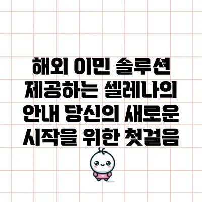 해외 이민 솔루션 제공하는 셀레나의 안내: 당신의 새로운 시작을 위한 첫걸음