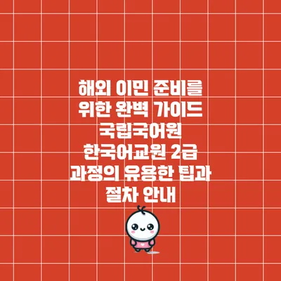해외 이민 준비를 위한 완벽 가이드: 국립국어원 한국어교원 2급 과정의 유용한 팁과 절차 안내