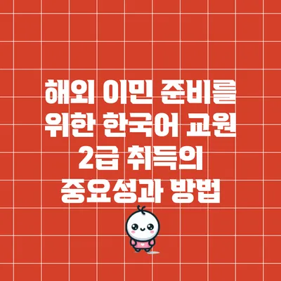해외 이민 준비를 위한 한국어 교원 2급 취득의 중요성과 방법