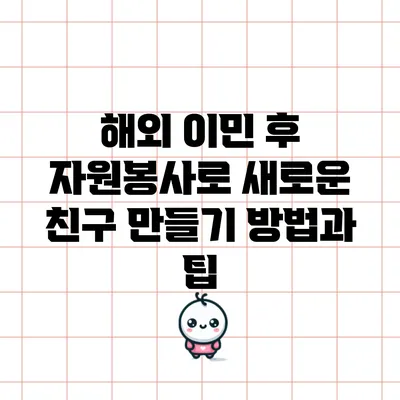 해외 이민 후 자원봉사로 새로운 친구 만들기: 방법과 팁