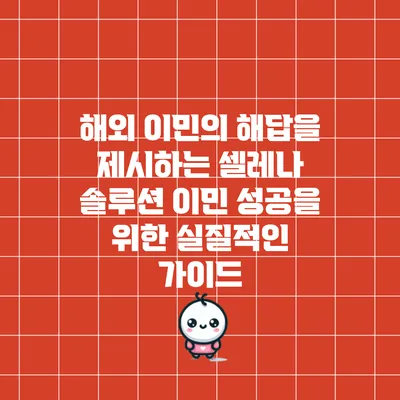 해외 이민의 해답을 제시하는 셀레나 솔루션: 이민 성공을 위한 실질적인 가이드