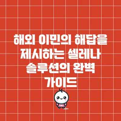 해외 이민의 해답을 제시하는 셀레나 솔루션의 완벽 가이드
